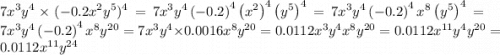 7x {}^{3} y {}^{4} \times ( - 0.2x {}^{2} y {}^{5} ) {}^{4} =7x^{3}y^{4}\left(-0.2\right)^{4}\left(x^{2}\right)^{4}\left(y^{5}\right)^{4} =7x^{3}y^{4}\left(-0.2\right)^{4}x^{8}\left(y^{5}\right)^{4} =7x^{3}y^{4}\left(-0.2\right)^{4}x^{8}y^{20} =7x^{3}y^{4}\times 0.0016x^{8}y^{20} =0.0112x^{3}y^{4}x^{8}y^{20} =0.0112x^{11}y^{4}y^{20} =0.0112x^{11}y^{24}