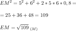 \displaystyle EM^2=5^2+6^2+2*5*6*0,8=\\\\=25+36+48=109\\\\EM = \sqrt{109}\;_{(M)}