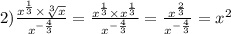 2) \frac{x {}^{ \frac{1}{3} } \times \sqrt[3]{x} }{ x{}^{ - \frac{4}{3} } } = \frac{x {}^{ \frac{1}{3} } \times x {}^{ \frac{1}{3} } }{x {}^{ - \frac{4}{3} } } = \frac{x ^\frac{2}{3} }{x {}^{ - \frac{4}{3} } } = x {}^{2}