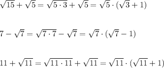 \sqrt{15}+\sqrt5=\sqrt{5\cdot 3}+\sqrt5=\sqrt5\cdot (\sqrt3+1)\\\\\\7-\sqrt7=\sqrt{7\cdot 7}-\sqrt7=\sqrt{7}\cdot (\sqrt7-1)\\\\\\11+\sqrt{11}=\sqrt{11\cdot 11}+\sqrt{11}=\sqrt{11}\cdot (\sqrt{11}+1)