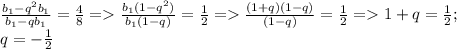 \frac{b_{1} - q^2b_{1}}{b_{1} - qb_{1}} = \frac{4}{8} = \frac{b_{1}(1 - q^2)}{b_{1}(1 - q)} = \frac{1}{2} = \frac{(1 + q)(1 - q)}{(1 - q)} = \frac{1}{2} = 1 + q = \frac{1}{2};\\q = -\frac{1}{2}