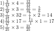 1) \frac{3}{13} \times 4 = \frac{12}{13} \\ 2) \frac{5}{18} \times 3 = \frac{15}{18} = \frac{5}{6} \\ 3) \frac{7}{18} \times 32 = \frac{7}{1} \times 2 = 14 \\ 4) \frac{11}{17} \times 17 = \frac{11}{1} \times 1 = 17 \\ 5) \frac{7}{25} \times 3 = \frac{21}{25}