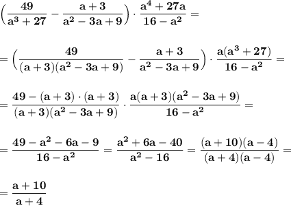 \displaystyle\bf\\\Big(\frac{49}{a^{3} +27} -\frac{a+3}{a^{2} -3a+9} \Big)\cdot\frac{a^{4} +27a}{16-a^{2} } =\\\\\\=\Big(\frac{49}{(a+3)(a^{2}-3a+9 )} -\frac{a+3}{a^{2}-3a+9 } \Big)\cdot\frac{a(a^{3} +27)}{16-a^{2} }=\\\\\\=\frac{49-(a+3)\cdot(a+3)}{(a+3)(a^{2}-3a+9) } \cdot\frac{a(a+3)(a^{2}-3a+9) }{16-a^{2} } =\\\\\\=\frac{49-a^{2} -6a-9}{16-a^{2} } =\frac{a^{2} +6a-40}{a^{2} -16} =\frac{(a+10)(a-4)}{(a+4)(a-4)} =\\\\\\=\frac{a+10}{a+4}