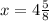 x = 4 \frac{5}{8}