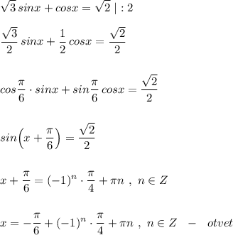 \displaystyle \sqrt3\, sinx+cosx=\sqrt2\ |:2\\\\\frac{\sqrt3}{2}\, sinx+\frac{1}{2}\, cosx=\frac{\sqrt2}{2}\\\\\\cos\frac{\pi}{6}\cdot sinx+sin\frac{\pi}{6}\, cosx=\frac{\sqrt2}{2}\\\\\\sin\Big(x+\frac{\pi}{6}\Big)=\frac{\sqrt2}{2}\\\\\\x+\frac{\pi} {6}=(-1)^{n}\cdot \frac{\pi}{4}+\pi n\ ,\ n\in Z\\\\\\x=-\frac{\pi} {6}+(-1)^{n}\cdot \frac{\pi}{4}+\pi n\ ,\ n\in Z\ \ -\ \ otvet