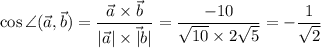 \cos \angle (\vec a,\vec b)=\dfrac{\vec a\times \vec b}{|\vec a|\times \vec|b|}=\dfrac{-10}{\sqrt{10}\times 2\sqrt{5}}=-\dfrac{1}{\sqrt{2}}