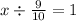 x \div \frac{9}{10} = 1