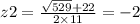 z2 = \frac{ \sqrt{529} + 22 }{2 \times 11} = - 2