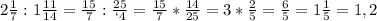 2\frac{1}{7}:1\frac{11}{14}=\frac{15}{7}:\frac{25}{`4}=\frac{15}{7}*\frac{14}{25}=3*\frac{2}{5}=\frac{6}{5}=1\frac{1}{5}=1,2