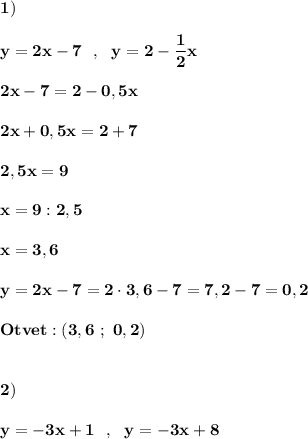 \displaystyle\bf\\1)\\\\y=2x-7 \ \ , \ \ y=2-\frac{1}{2} x\\\\2x-7=2-0,5x\\\\2x+0,5x=2+7\\\\2,5x=9\\\\x=9:2,5\\\\x=3,6\\\\y=2x-7=2\cdot 3,6-7=7,2-7=0,2\\\\Otvet:(3,6 \ ; \ 0,2)\\\\\\2)\\\\y=-3x+1 \ \ , \ \ y=-3x+8\\\\