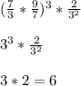 (\frac{7}{3} *\frac{9}{7} )^3*\frac{2}{3^2} \\\\3^3*\frac{2}{3^2} \\\\3*2=6