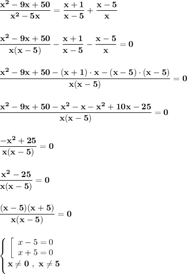 \displaystyle\bf\\\frac{x^{2} -9x+50}{x^{2} -5x} =\frac{x+1}{x-5} +\frac{x-5}{x} \\\\\\\frac{x^{2} -9x+50}{x(x -5)} -\frac{x+1}{x-5} -\frac{x-5}{x} =0\\\\\\\frac{x^{2} -9x+50-(x+1)\cdot x-(x-5)\cdot(x-5)}{x(x-5)} =0\\\\\\\frac{x^{2} -9x+50-x^{2} -x-x^{2} +10x-25}{x(x-5)} =0\\\\\\\frac{-x^{2} +25}{x(x-5)} =0\\\\\\\frac{x^{2} -25}{x(x-5)} =0\\\\\\\frac{(x-5)(x+5)}{x(x-5)} =0\\\\\\\left \{ {{\left[\begin{array}{ccc}x-5=0\\x+5=0\end{array}\right} \atop {x\neq 0 \ , \ x\neq5 }} \right.