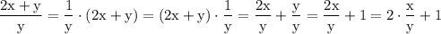 $\rm \frac{2x+y}{y}=\frac{1}{y}\cdot(2x+y)=(2x+y)\cdot\frac{1}{y}=\frac{2x}{y}+\frac{y}{y}=\frac{2x}{y}+1=2\cdot\frac{x}{y}+1