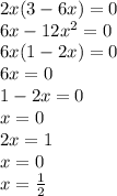 2x(3 - 6x) = 0 \\ 6x - 12 {x}^{2} = 0 \\ 6x(1 - 2x) = 0 \\ 6x = 0 \\ 1 - 2x = 0 \\ x = 0 \\ 2x = 1 \\ x = 0 \\ x = \frac{1}{2}