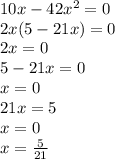 10x - 42 {x}^{2} = 0 \\ 2x(5 - 21x) = 0 \\ 2 x= 0 \\ 5 - 21x = 0 \\ x = 0 \\ 21x = 5 \\ x = 0 \\ x = \frac{5}{21}