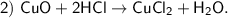 \sf 2) \ CuO + 2HCl \to CuCl_2 + H_2O.