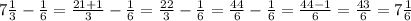 7 \frac{1}{3} - \frac{1}{6} = \frac{21 + 1}{3} - \frac{1}{6} = \frac{22}{3} - \frac{1}{6} = \frac{44}{6} - \frac{1}{6} = \frac{44 - 1}{6} = \frac{43}{6} = 7 \frac{1}{6}