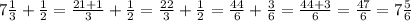 7 \frac{1}{3} + \frac{1}{2} = \frac{21 + 1}{3} + \frac{1}{2} = \frac{22}{3} + \frac{1}{2} = \frac{44}{6} + \frac{3}{6} = \frac{44 + 3}{6} = \frac{47}{6} = 7 \frac{5}{6}