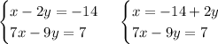 \left. \begin{cases} { x - 2y = - 14 } \\ { 7x - 9y = 7 } \end{cases} \right.\left. \begin{cases} {x = - 14 + 2y } \\ {7x - 9y = 7 } \end{cases} \right.