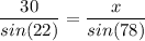 \dfrac{30}{sin(22)} = \dfrac{x}{sin(78)}