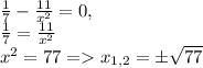 \frac{1}{7}-\frac{11}{x^2}=0,\\\frac{1}{7}=\frac{11}{x^2}\\x^2=77 = x_{1,2}=\pm\sqrt{77}\\