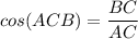 cos (ACB) = \dfrac{BC}{AC}