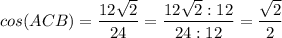 cos (ACB) = \dfrac{12\sqrt{2} }{24} = \dfrac{12\sqrt{2}: 12 }{24 : 12} = \dfrac{\sqrt{2} }{2}