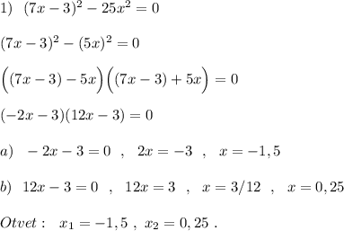 1)\ \ (7x-3)^2-25x^2=0\\\\(7x-3)^2-(5x)^2=0\\\\\Big((7x-3)-5x\Big)\Big((7x-3)+5x\Big)=0\\\\(-2x-3)(12x-3)=0\\\\a)\ \ -2x-3=0\ \ ,\ \ 2x=-3\ \ ,\ \ x=-1,5\\\\b)\ \ 12x-3=0\ \ ,\ \ 12x=3\ \ ,\ \ x=3/12\ \ ,\ \ x=0,25\\\\Otvet:\ \ x_1=-1,5\ ,\ x_2=0,25\ .