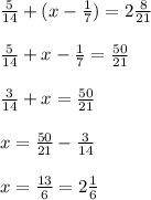 \frac{5}{14}+(x-\frac{1}{7})=2\frac{8}{21}\\\\ \frac{5}{14}+x-\frac{1}{7}=\frac{50}{21}\\\\ \frac{3}{14}+x=\frac{50}{21}\\\\ x=\frac{50}{21}-\frac{3}{14}\\\\ x=\frac{13}{6}=2\frac{1}{6}