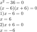 {x}^{2} - 36 = 0 \\ (x - 6)(x + 6) = 0 \\ 1)x - 6 = 0 \\ x = 6 \\ 2)x + 6 = 0 \\ x = - 6