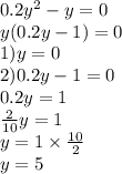 0.2 {y}^{2} - y = 0 \\ y(0.2y - 1) = 0 \\ 1)y = 0 \\ 2)0.2y - 1 = 0 \\ 0.2y = 1 \\ \frac{2}{10} y = 1 \\ y = 1 \times \frac{10}{2} \\ y = 5