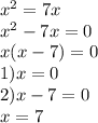 {x}^{2} = 7x \\ {x}^{2} - 7x = 0 \\ x(x - 7) = 0 \\ 1)x = 0 \\ 2)x - 7 = 0 \\ x = 7