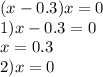 (x - 0.3)x = 0 \\ 1)x - 0.3 = 0 \\ x = 0.3 \\ 2)x = 0