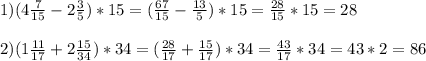 1) (4\frac{7}{15}-2\frac{3}{5})*15=(\frac{67}{15}-\frac{13}{5})*15=\frac{28}{15}*15=28\\\\ 2) (1\frac{11}{17}+2\frac{15}{34})*34=(\frac{28}{17}+\frac{15}{17})*34=\frac{43}{17}*34=43*2=86