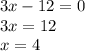 3x - 12 = 0 \\ 3x = 12 \\ x = 4