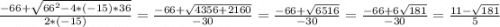 \frac{-66 + \sqrt{66^{2}-4*(-15)*36 } }{2 * (-15)} = \frac{-66 + \sqrt{4356+2160} }{-30} = \frac{-66+\sqrt{6516} }{-30} = \frac{-66+6\sqrt{181} }{-30} = \frac{11-\sqrt{181} }{5}