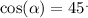 \cos( \alpha ) = 45 {}^{.}