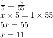 \frac{1}{5} = \frac{x}{55} \\ x \times 5 = 1 \times 55 \\ 5x = 55 \\ x = 11