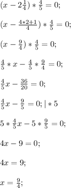 (x-2\frac{1}{4})*\frac{4}{5}=0;\\\\(x-\frac{4*2+1}{4})*\frac{4}{5}=0;\\\\(x-\frac{9}{4})*\frac{4}{5}=0; \\\\\frac{4}{5}*x-\frac{4}{5}*\frac{9}{4}=0;\\\\\frac{4}{5}x-\frac{36}{20}=0; \\\\\frac{4}{5}x-\frac{9}{5}=0; |*5 \\\\5*\frac{4}{5}x-5*\frac{9}{5}=0; \\\\4x-9=0;\\\\4x=9;\\\\x=\frac{9}{4};