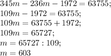 345m-236m-1972=63755;\\109m -1972=63755;\\109m=63755+1972;\\109m= 65727;\\m=65727:109;\\m= 603