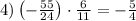 4) \left(- \frac{55}{24}\right) \cdot \frac{6}{11} =-\frac{5}{4}