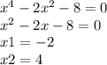 {x}^{4} - 2 {x}^{2} - 8 = 0 \\ {x}^{2} - 2x - 8 = 0 \\ x1 = - 2 \\ x2 = 4