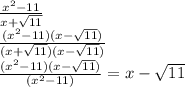 \frac{ {x}^{2} - 11}{x + \sqrt{11} } \\ \frac{( {x}^{2} - 11)(x - \sqrt{11} )}{(x + \sqrt{11} )(x - \sqrt{11} )} \\ \frac{( {x}^{2} - 11)(x - \sqrt{11} )}{( {x}^{2} - 11)} = x - \sqrt{11}