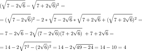 \displaystyle (\sqrt{7-2\sqrt{6} } -\sqrt{7+2\sqrt{6} } )^2=\\\\ = (\sqrt{7-2\sqrt{6} })^2-2 *\sqrt{7-2\sqrt{6} }* \sqrt{7+2\sqrt{6} }+ (\sqrt{7+2\sqrt{6} })^2=\\\\= 7-2\sqrt{6} -2\sqrt{(7-2\sqrt{6})(7+2\sqrt{6} ) } \;+7+2\sqrt{6} =\\\\=14-2\sqrt{7^2-(2\sqrt{6})^2 }=14-2\sqrt{49-24}=14-10 =4