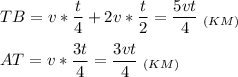 \displaystyle TB =v*\frac{t}{4}+2v*\frac{t}{2}=\frac{5vt}{4}\;_{(KM)} \\\\AT=v*\frac{3t}{4}=\frac{3vt}{4} \;_{(KM)}