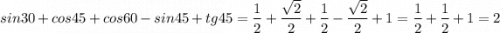 sin30+cos45+cos60-sin45+tg45=\dfrac{1}{2}+\dfrac{\sqrt2}{2}+\dfrac{1}{2}-\dfrac{\sqrt2}{2}+1=\dfrac{1}{2}+\dfrac{1}{2}+1=2