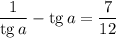 \dfrac{1}{\mathrm{tg}\,a} -\mathrm{tg}\,a=\dfrac{7}{12}