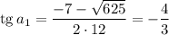 \mathrm{tg}\,a_1=\dfrac{-7-\sqrt{625} }{2\cdot12} =-\dfrac{4}{3}