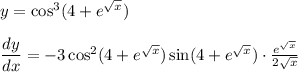 y=\cos^{3}(4+e^{\sqrt{x} })\\ \\ \dfrac{dy}{dx}=-3\cos^{2}(4+e^{\sqrt{x} })\sin(4+e^{\sqrt{x} })\cdot \frac{e^{\sqrt{x}}}{2\sqrt{x}}