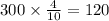 300 \times \frac{4}{10} = 120